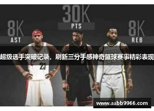 超级选手突破记录，刷新三分手感神奇篮球赛事精彩表现